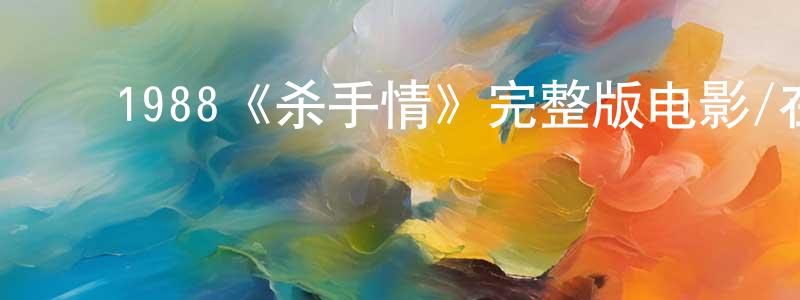 ﻿曾燕伶发布﻿1988《杀手情》完整版电影/在线观看/百度云-美剧天堂